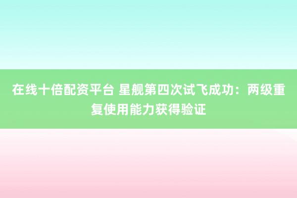 在线十倍配资平台 星舰第四次试飞成功：两级重复使用能力获得验证