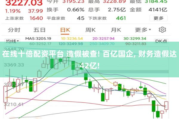 在线十倍配资平台 造假被查! 百亿国企, 财务造假达42亿!