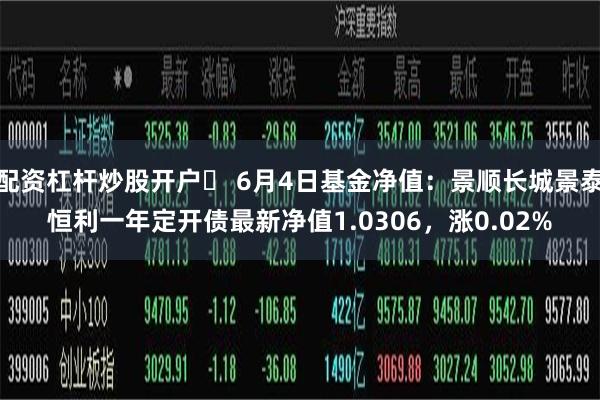 配资杠杆炒股开户	 6月4日基金净值：景顺长城景泰恒利一年定开债最新净值1.0306，涨0.02%