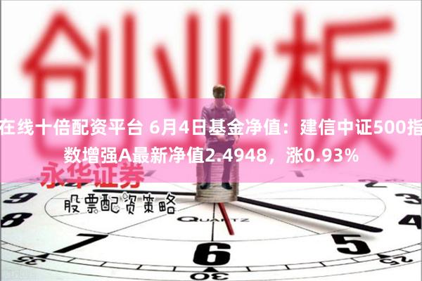 在线十倍配资平台 6月4日基金净值：建信中证500指数增强A最新净值2.4948，涨0.93%