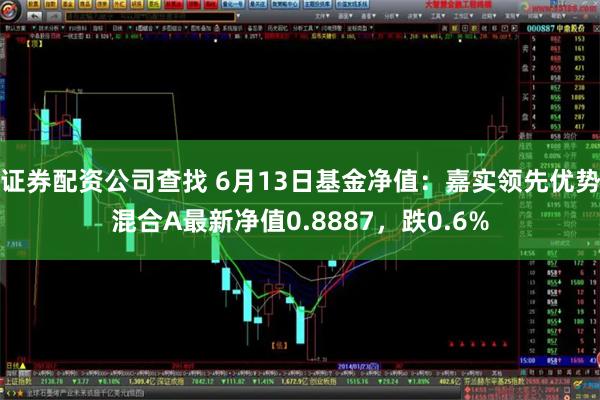 证券配资公司查找 6月13日基金净值：嘉实领先优势混合A最新净值0.8887，跌0.6%