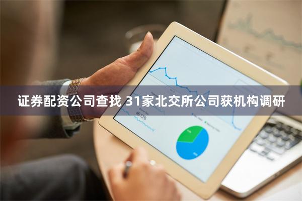 证券配资公司查找 31家北交所公司获机构调研