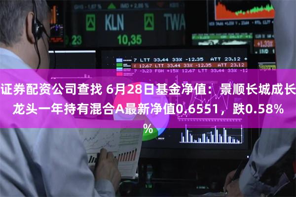 证券配资公司查找 6月28日基金净值：景顺长城成长龙头一年持有混合A最新净值0.6551，跌0.58%