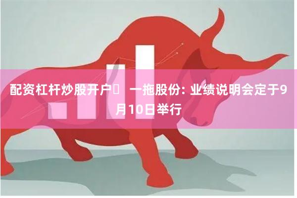 配资杠杆炒股开户	 一拖股份: 业绩说明会定于9月10日举行