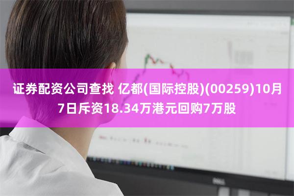 证券配资公司查找 亿都(国际控股)(00259)10月7日斥资18.34万港元回购7万股