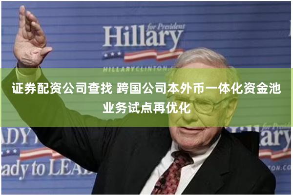 证券配资公司查找 跨国公司本外币一体化资金池业务试点再优化